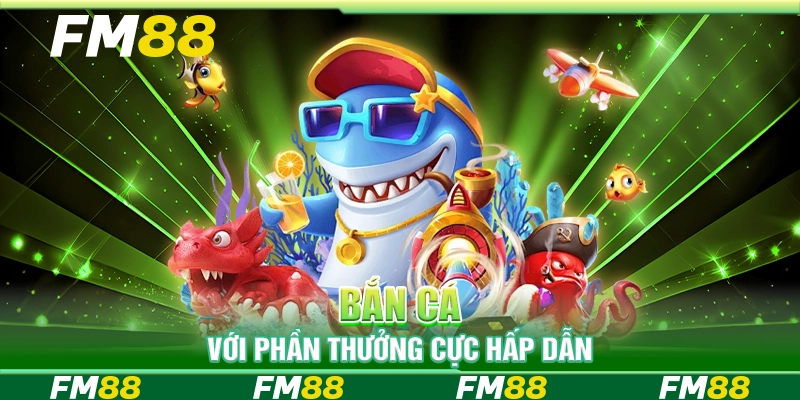 Bắn cá với phần thưởng cực hấp dẫn