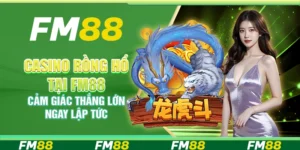Casino Rồng Hổ Tại Fm88 – Cảm Giác Thắng Lớn Ngay Lập Tức