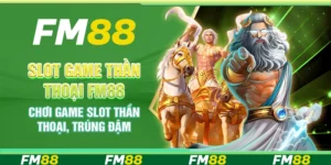 Slot Game Thần Thoại Fm88 - Chơi Game Dễ Dàng Trúng Đậm