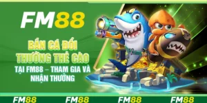 Bắn Cá Đổi Thưởng Thẻ Cào Tại Fm88 – Tham Gia Và Nhận Thưởng