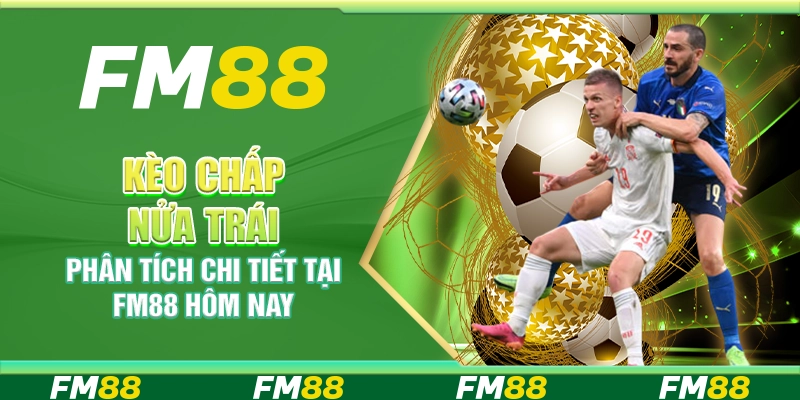 Kèo Chấp Nửa Trái – Phân Tích Chi Tiết Tại Fm88 Hôm Nay
