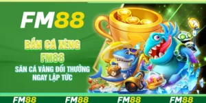 Bắn cá xèng FM88 – Săn cá vàng đổi thưởng ngay lập tức