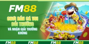 Chơi bắn cá vui đổi thưởng và nhận giải thưởng khủng tại FM88