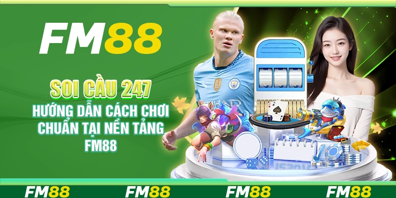 Soi Cầu 247 – Hướng Dẫn Cách Chơi Chuẩn Tại Nền Tảng FM88