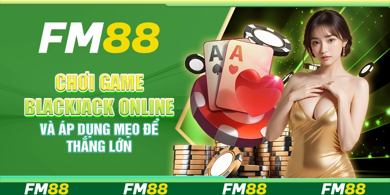 Chơi game blackjack online và áp dụng mẹo để thắng lớn