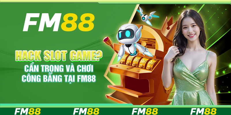 Hack Slot Game? Cẩn Trọng Và Chơi Công Bằng Tại FM88