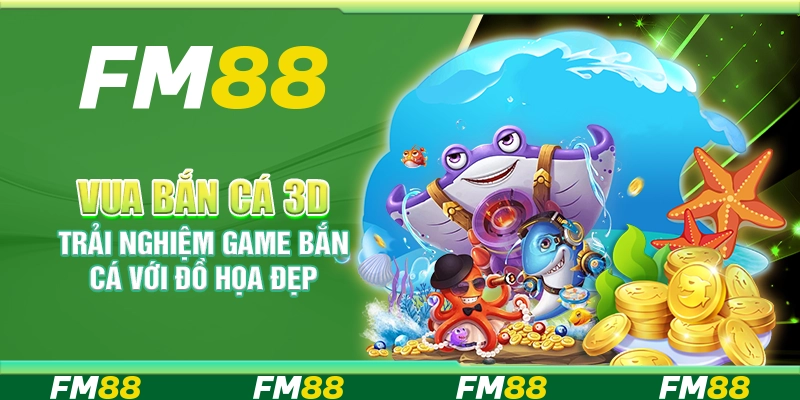 Vua bắn cá 3D - Trải nghiệm game bắn cá với đồ họa đẹp