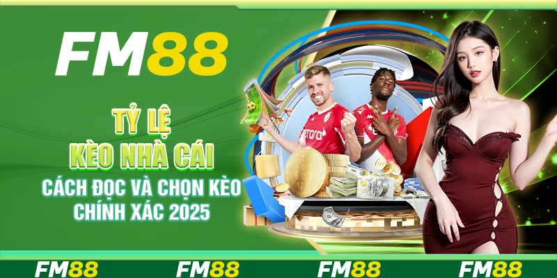 Tỷ lệ kèo nhà cái, cách đọc và chọn kèo chính xác 2025