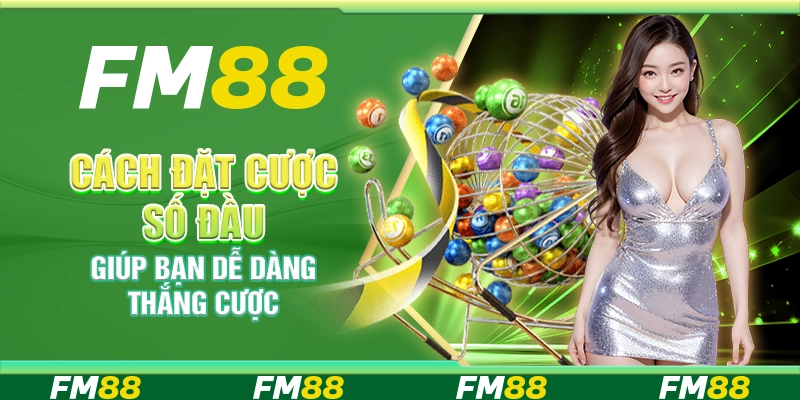 Cách Đặt Cược Số Đầu Giúp Bạn Dễ Dàng Thắng Cược Mỗi Ngày