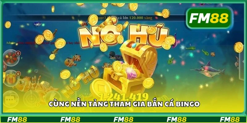 Cùng nền tảng tham gia bắn cá Bingo