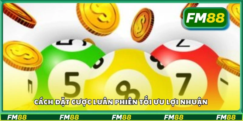 Cách đặt cược luân phiên tối ưu lợi nhuận