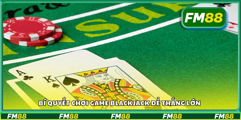 Kinh nghiệm chơi game blackjack giúp tăng tỷ lệ thắng