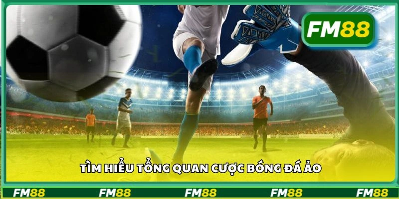 Tìm hiểu tổng quan cược bóng đá ảo