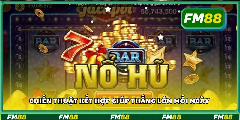 Chiến thuật kết hợp giúp thắng lớn mỗi ngày