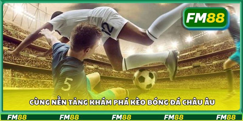 Cùng nền tảng khám phá kèo bóng đá châu Âu