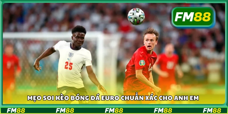 Mẹo soi kèo bóng đá euro chuẩn xác cho anh em