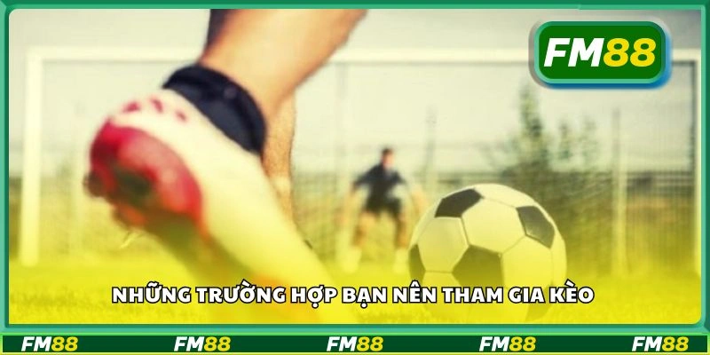 Những trường hợp bạn nên tham gia kèo