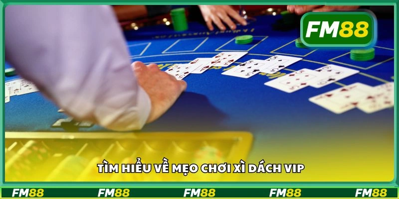 Tìm hiểu về mẹo chơi xì dách VIP