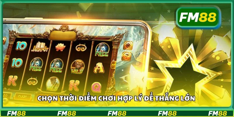 Chọn thời điểm chơi hợp lý để thắng lớn