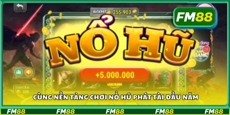 Cùng nền tảng chơi nổ hũ Phát Tài đầu năm
