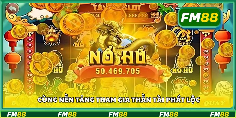 Cùng nền tảng tham gia Thần Tài Phát Lộc