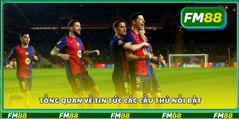 Tổng quan về tin tức các cầu thủ nổi bật