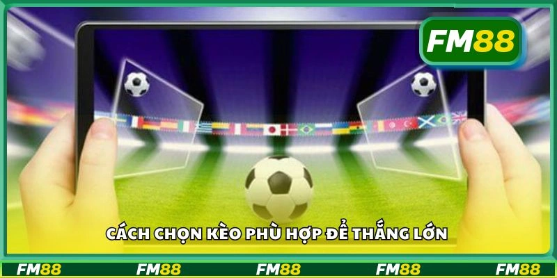 Cách chọn kèo phù hợp để thắng lớn
