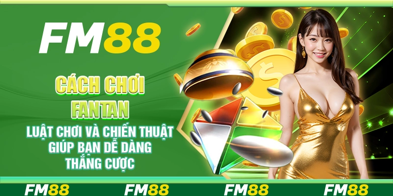 Cách chơi Fantan – Luật chơi và chiến thuật giúp bạn dễ dàng thắng cược