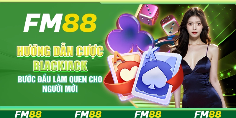 Hướng dẫn cược Blackjack – Bước đầu làm quen cho người mới
